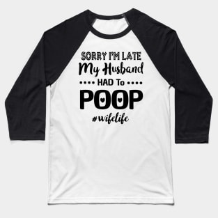 Sorry I'm Late My Husband Had To Poop Wifelife Costume Gift Baseball T-Shirt